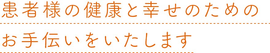 患者様の健康と幸せのためのお手伝いをいたします