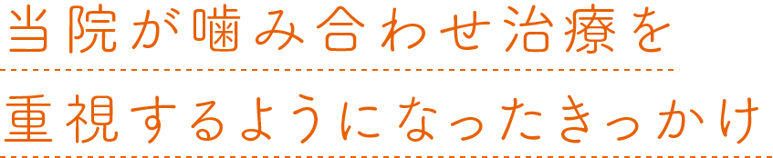当院が噛み合わせ治療を重視するようになったきっかけ