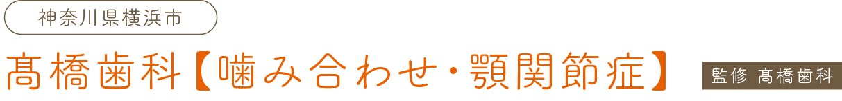 横浜市神奈川区で顎関節症の治療、噛み合わせ相談、薬で治す無痛歯科治療をおこなうなら横浜駅・神奈川駅・反町駅・三ツ沢下町駅近くの高橋歯科にお任せください。
                                     神奈川県横浜市
                                     髙橋歯科　【噛み合わせ・顎関節症】
                                     監修 髙橋歯科
                                     