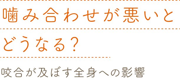 噛み合わせが悪いとどうなる？~咬合が及ぼす全身への影響~ 