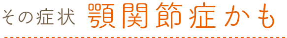 その症状、顎関節症かも